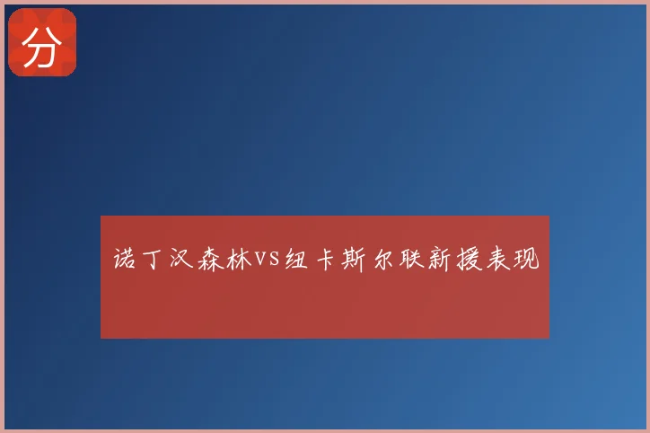 诺丁汉森林vs纽卡斯尔联新援表现