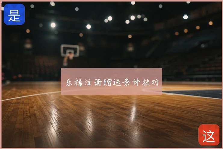 乐禧注册赠送条件核对