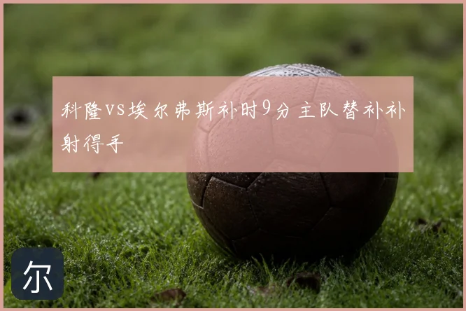 科隆vs埃尔弗斯补时9分主队替补补射得手