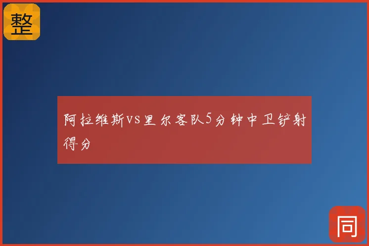 阿拉维斯vs里尔客队5分钟中卫铲射得分