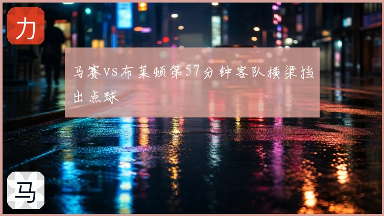 马赛vs布莱顿第57分钟客队横梁挡出点球