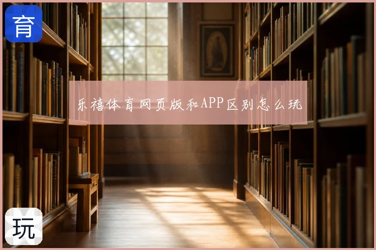 乐禧体育网页版和APP区别怎么玩