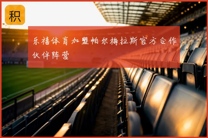 乐禧体育加盟帕尔梅拉斯官方合作伙伴阵营