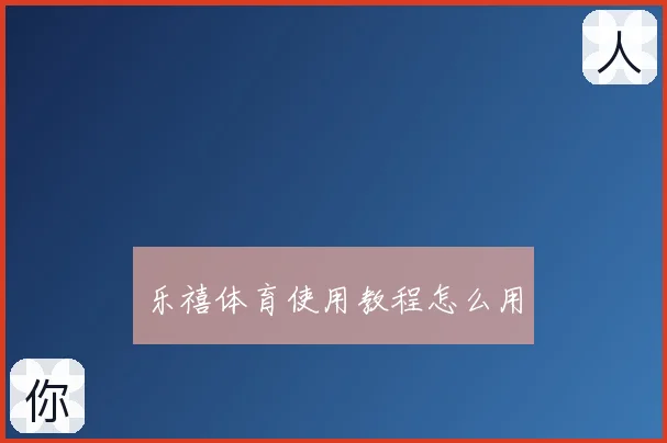 乐禧体育使用教程怎么用
