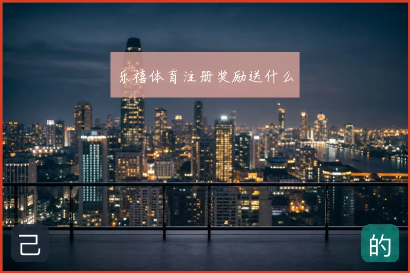 乐禧体育注册奖励送什么